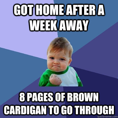 Got home after a week away 8 pages of brown cardigan to go through  Success Kid