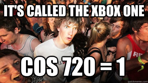 It's called the xbox one  cos 720 = 1  Sudden Clarity Clarence