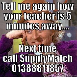 TELL ME AGAIN HOW YOUR TEACHER IS 5 MINUTES AWAY.... NEXT TIME CALL SUPPLYMATCH 01388811857 Condescending Wonka