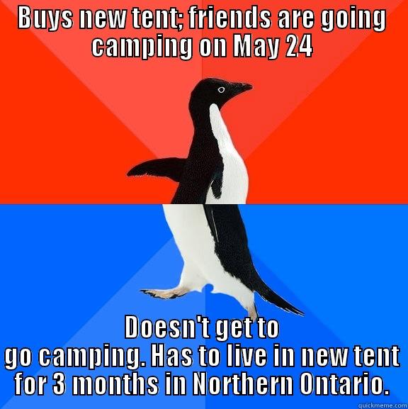 BUYS NEW TENT; FRIENDS ARE GOING CAMPING ON MAY 24 DOESN'T GET TO GO CAMPING. HAS TO LIVE IN NEW TENT FOR 3 MONTHS IN NORTHERN ONTARIO. Socially Awesome Awkward Penguin