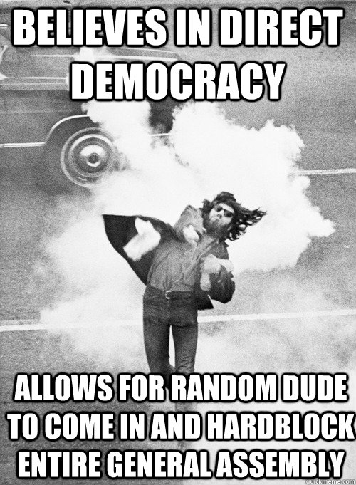 believes in direct democracy allows for random dude to come in and hardblock entire general assembly  - believes in direct democracy allows for random dude to come in and hardblock entire general assembly   Hipster Anarchist