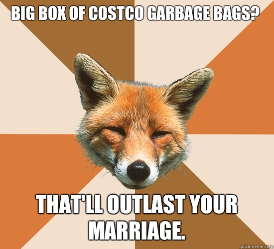 Big box of Costco garbage bags?
 That'll outlast your marriage.  Condescending Fox