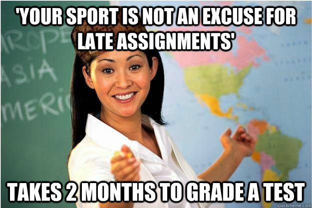 'Your sport is not an excuse for late assignments' Takes 2 months to grade a test  Scumbag Teacher