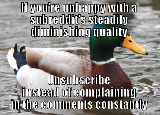 IF YOU'RE UNHAPPY WITH A SUBREDDIT'S STEADILY DIMINISHING QUALITY UNSUBSCRIBE INSTEAD OF COMPLAINING IN THE COMMENTS CONSTANTLY Actual Advice Mallard