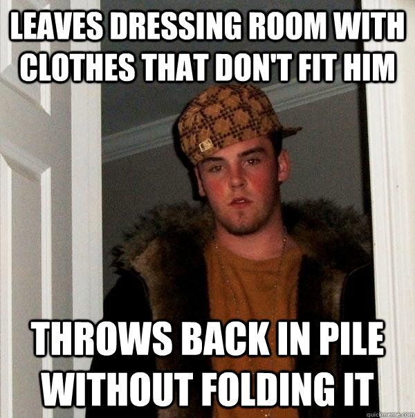 Leaves dressing room with clothes that don't fit him throws back in pile without folding it  Scumbag Steve