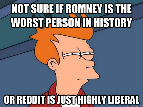 Not Sure if Romney is the worst person in history or reddit is just highly liberal - Not Sure if Romney is the worst person in history or reddit is just highly liberal  Futurama Fry