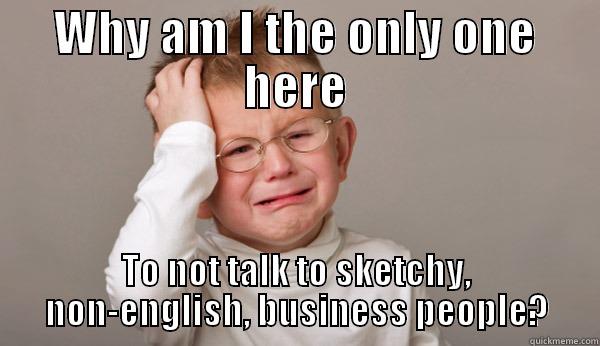 WHY AM I THE ONLY ONE HERE TO NOT TALK TO SKETCHY, NON-ENGLISH, BUSINESS PEOPLE? Misc