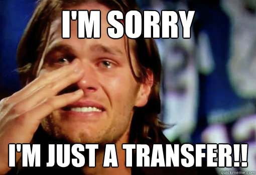 I'm Sorry I'm just a transfer!!  Crying Tom Brady