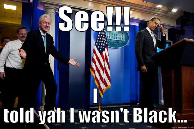 SEE!!! I TOLD YAH I WASN'T BLACK... Inappropriate Timing Bill Clinton