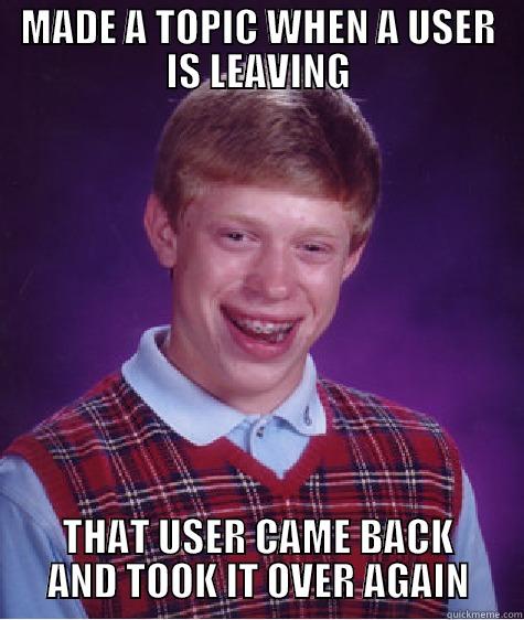 MADE A TOPIC WHEN A USER IS LEAVING THAT USER CAME BACK AND TOOK IT OVER AGAIN Bad Luck Brian