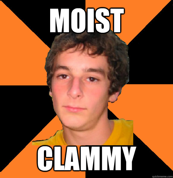 moist clammy  