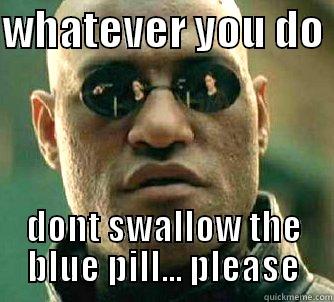 WHATEVER YOU DO  DONT SWALLOW THE BLUE PILL... PLEASE Matrix Morpheus