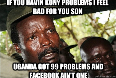 if you havin kony problems I feel bad for you son uganda got 99 problems and facebook ain't one  Kony