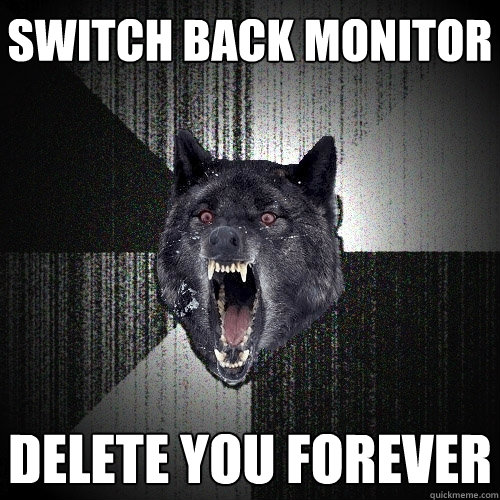 switch back monitor delete you forever  Insanity Wolf