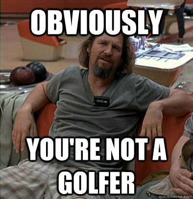 Obviously you're not a golfer  The Dude