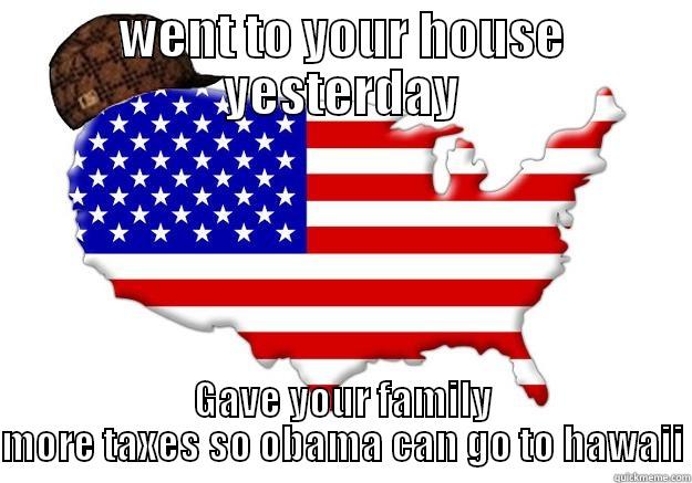 WENT TO YOUR HOUSE YESTERDAY GAVE YOUR FAMILY MORE TAXES SO OBAMA CAN GO TO HAWAII Scumbag america