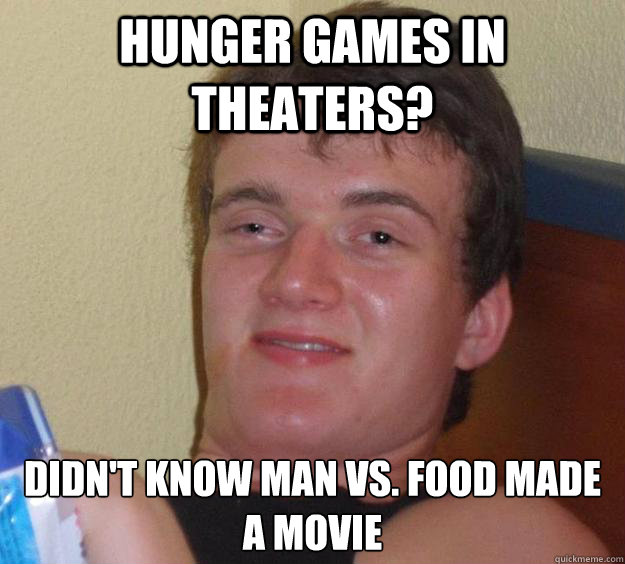 Hunger Games in theaters? Didn't know man vs. food made a movie  10 Guy