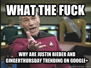 What the fuck Why are Justin Bieber and GingerThursday trending on Google+  Annoyed Picard