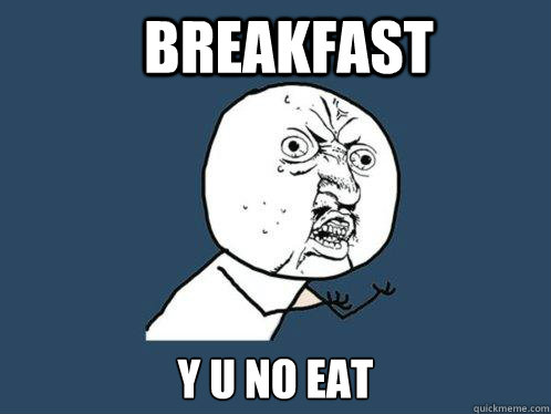 Breakfast Y U NO EAT  Y U No