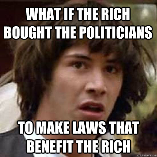 What if the Rich bought the politicians to make laws that benefit the rich  conspiracy keanu