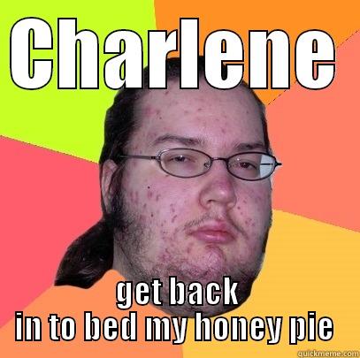 CHARLENE  GET BACK IN TO BED MY HONEY PIE  Butthurt Dweller