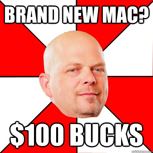 brand new mac? $100 bucks  Pawn Star