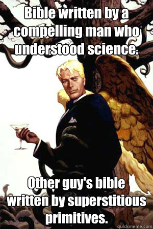 Bible written by a compelling man who understood science. Other guy's bible written by superstitious primitives.  Good Guy Lucifer