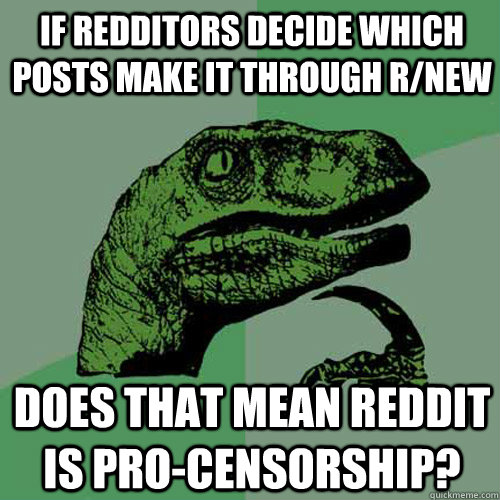 If redditors decide which posts make it through r/new Does that mean reddit is pro-censorship?   Philosoraptor