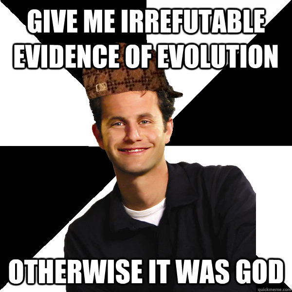 Give me irrefutable evidence of evolution Otherwise it was God  Scumbag Christian