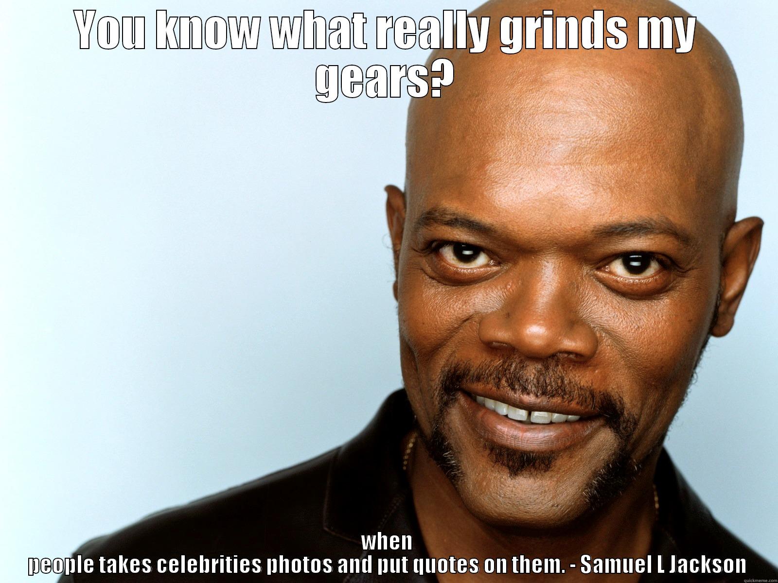 YOU KNOW WHAT REALLY GRINDS MY GEARS? WHEN PEOPLE TAKES CELEBRITIES PHOTOS AND PUT QUOTES ON THEM. - SAMUEL L JACKSON Misc