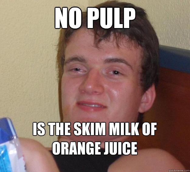 no pulp is the skim milk of 
orange juice - no pulp is the skim milk of 
orange juice  10 Guy
