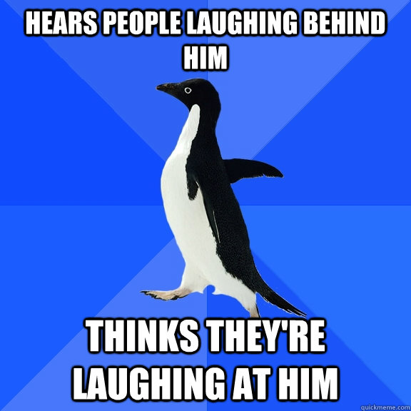 hears people laughing behind him thinks they're laughing at him  Socially Awkward Penguin