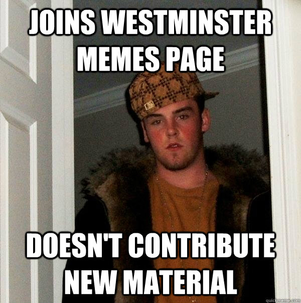 Joins Westminster Memes Page Doesn't Contribute new Material - Joins Westminster Memes Page Doesn't Contribute new Material  Scumbag Steve