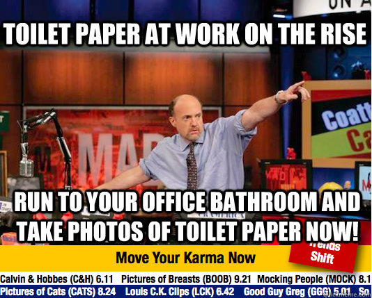 Toilet paper at work on the rise Run to your office bathroom and take photos of toilet paper now!  Mad Karma with Jim Cramer