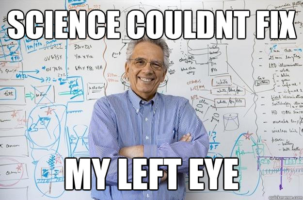 science couldnt fix my left eye  Engineering Professor