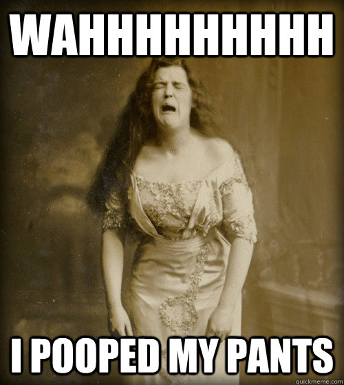 wahhhhhhhhh i pooped my pants  1890s Problems