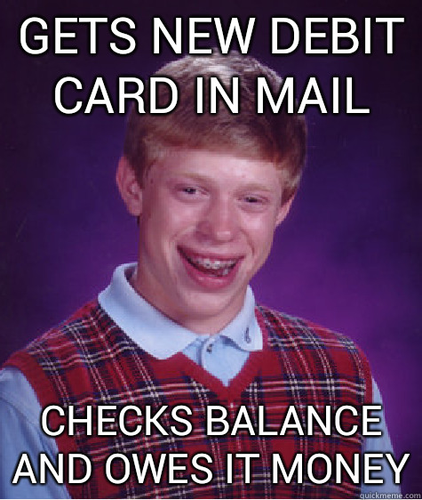 gets new debit card in mail checks balance and owes it money  Bad Luck Brian