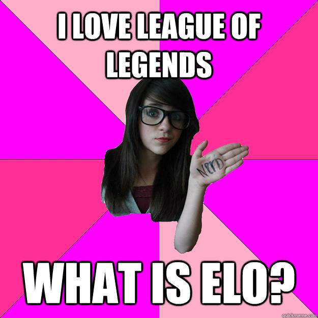 I love league of legends  what is elo?  Idiot Nerd Girl