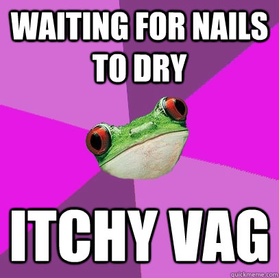 WAITING FOR NAILS TO DRY ITCHY VAG  Foul Bachelorette Frog