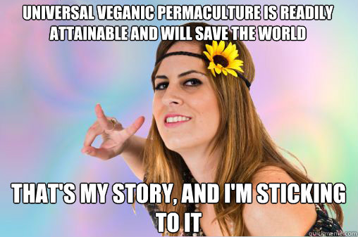 Universal veganic permaculture is readily attainable and will save the world That's my story, and I'm sticking to it - Universal veganic permaculture is readily attainable and will save the world That's my story, and I'm sticking to it  Annoying Vegan