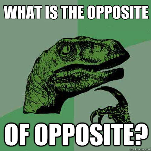 what is the opposite of opposite?  Philosoraptor