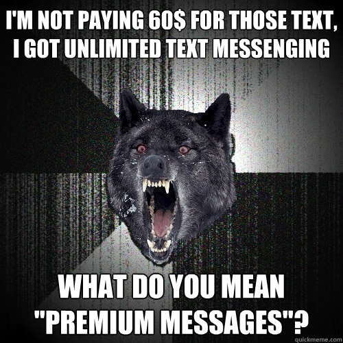 I'M NOT PAYING 60$ FOR THOSE TEXT, I GOT UNLIMITED TEXT MESSENGING WHAT DO YOU MEAN 