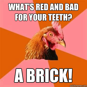 What's red and bad for your teeth? A brick!  Anit Joke Chicken