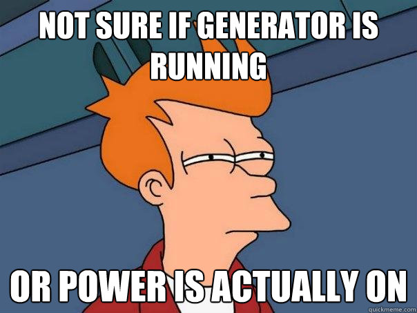 not sure if generator is running Or power is actually on  Futurama Fry