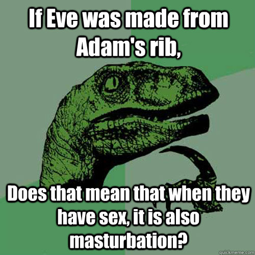 If Eve was made from Adam's rib, Does that mean that when they have sex, it is also masturbation?  Philosoraptor