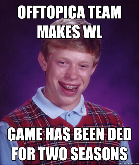 offtopica team makes WL game has been ded for two seasons  Bad Luck Brian