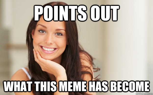 Points out What this meme has become  Good Girl Gina