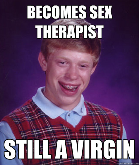 becomes sex therapist still a virgin  Bad Luck Brian