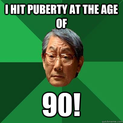 i hit puberty at the age of  90!    High Expectations Asian Father