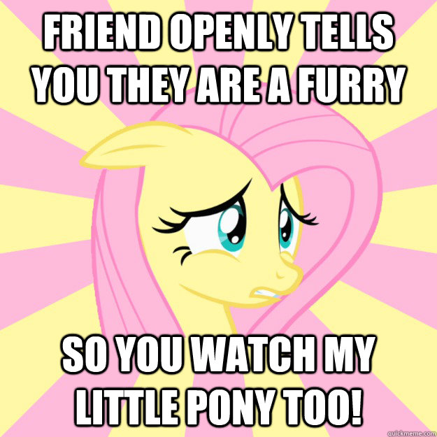 Friend openly tells you they are a furry so you watch my little pony too! - Friend openly tells you they are a furry so you watch my little pony too!  Socially awkward brony